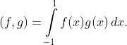 [tex](f,g) = \int\limits_{-1}^1 f(x) g(x) \,dx.[/tex]